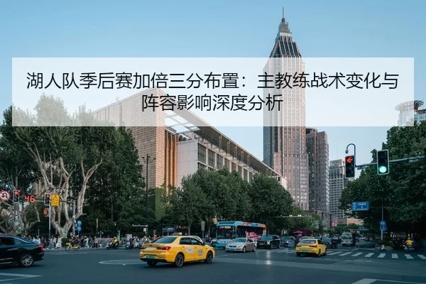 湖人队季后赛加倍三分布置：主教练战术变化与阵容影响深度分析（HG）