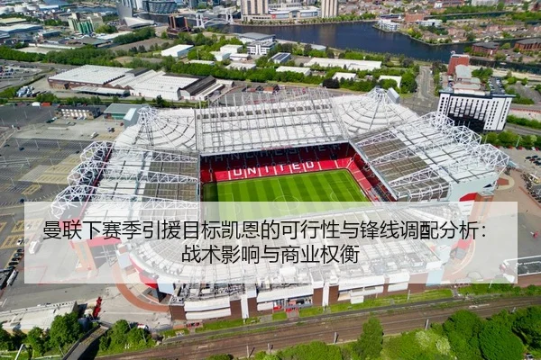 曼联下赛季引援目标凯恩的可行性与锋线调配分析：战术影响与商业权衡