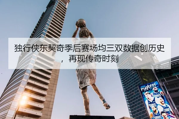 独行侠东契奇季后赛场均三双数据创历史，再现传奇时刻 | HG